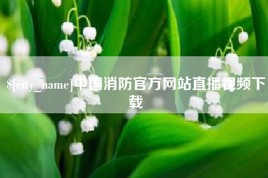 泰兴中国消防官方网站直播视频下载