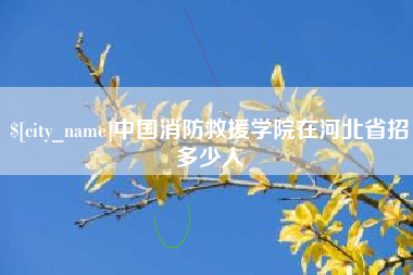 泰兴中国消防救援学院在河北省招多少人