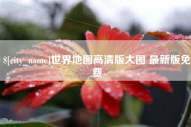 泰兴世界地图高清版大图 最新版免费