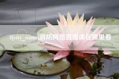 泰兴消防网络直播课在哪里看