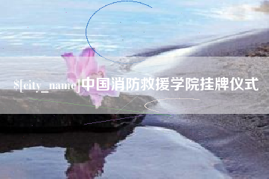 泰兴中国消防救援学院挂牌仪式