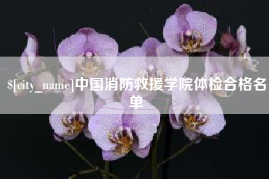 泰兴中国消防救援学院体检合格名单