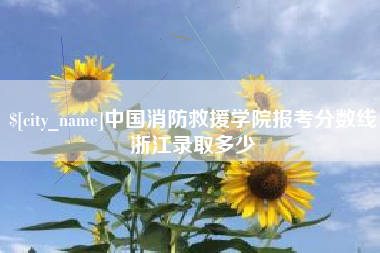 泰兴中国消防救援学院报考分数线浙江录取多少