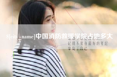 泰兴中国消防救援学院占地多大