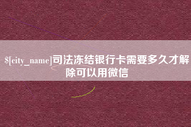 泰兴司法冻结银行卡需要多久才解除可以用微信