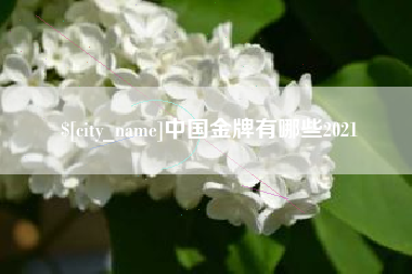 泰兴中国金牌有哪些2021
