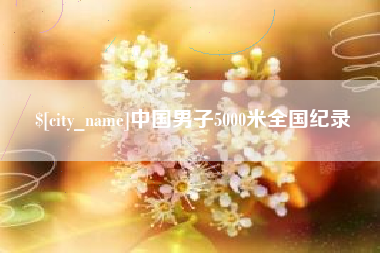 泰兴中国男子5000米全国纪录