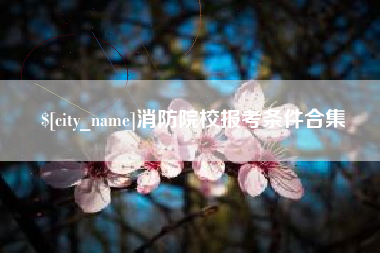 泰兴消防院校报考条件合集
