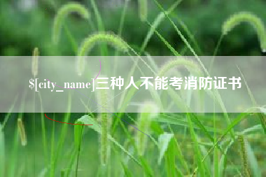 泰兴三种人不能考消防证书
